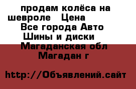 продам колёса на шевроле › Цена ­ 10 000 - Все города Авто » Шины и диски   . Магаданская обл.,Магадан г.